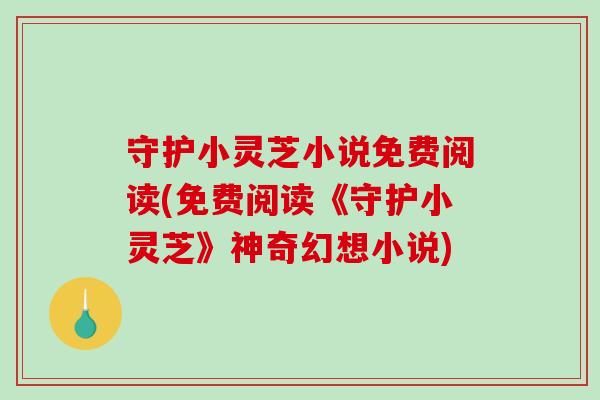 守护小灵芝小说免费阅读(免费阅读《守护小灵芝》神奇幻想小说)