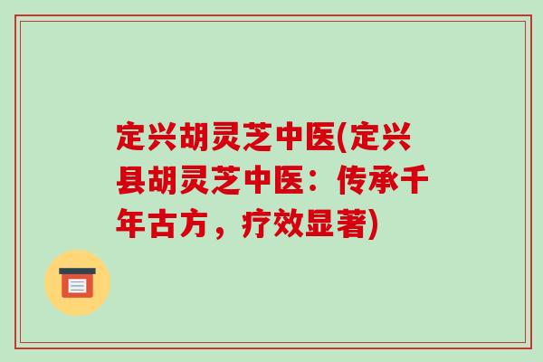 定兴胡灵芝中医(定兴县胡灵芝中医:传承千年古方,疗效显著) 定兴胡灵芝中医(定兴县胡灵芝中医:传承千年古方,疗效显著)
