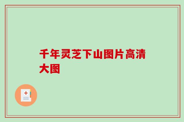 千年灵芝下山图片高清大图 千年灵芝下山图片高清大图