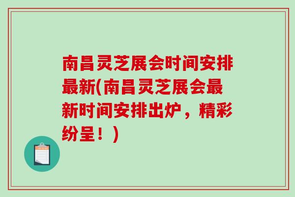 南昌灵芝展会时间安排新(南昌灵芝展会新时间安排出炉，精彩纷呈！)