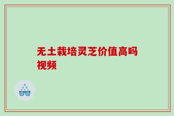 无土栽培灵芝价值高吗视频