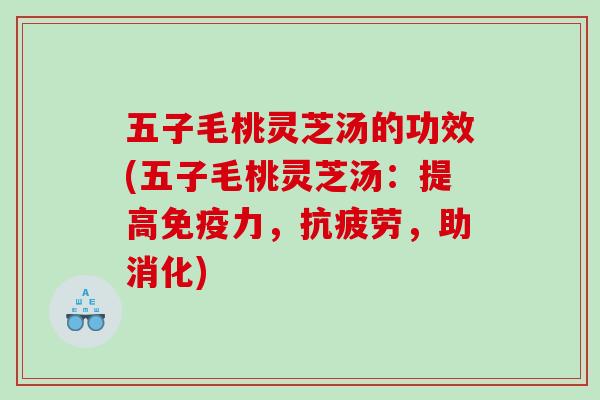 五子毛桃灵芝汤的功效(五子毛桃灵芝汤：提高免疫力，，助消化)