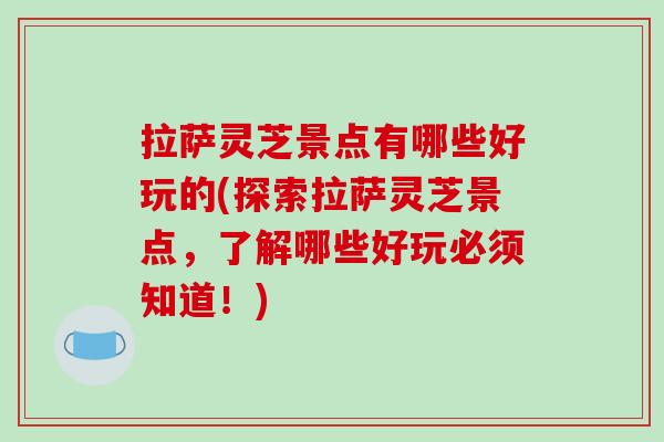拉萨灵芝景点有哪些好玩的(探索拉萨灵芝景点，了解哪些好玩必须知道！)