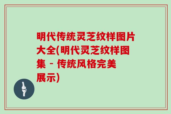 明代传统灵芝纹样图片大全(明代灵芝纹样图集 - 传统风格完美展示)