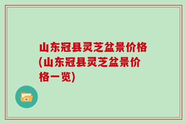 山东冠县灵芝盆景价格(山东冠县灵芝盆景价格一览)