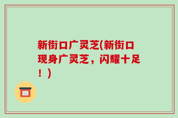 新街口广灵芝(新街口现身广灵芝，闪耀十足！)