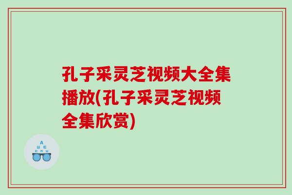 孔子采灵芝视频大全集播放(孔子采灵芝视频全集欣赏)