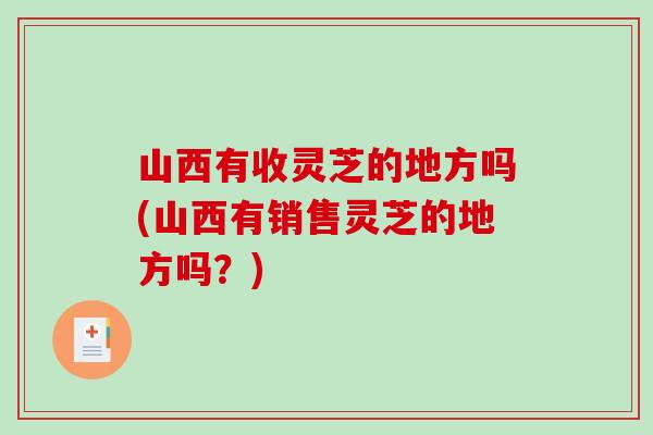 山西有收灵芝的地方吗(山西有销售灵芝的地方吗?) 山西有收灵芝的地方吗(山西有销售灵芝的地方吗?)