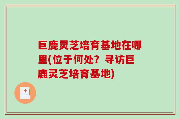 巨鹿灵芝培育基地在哪里(位于何处?寻访巨鹿灵芝培育基地) 巨鹿灵芝培育基地在哪里(位于何处?寻访巨鹿灵芝培育基地)