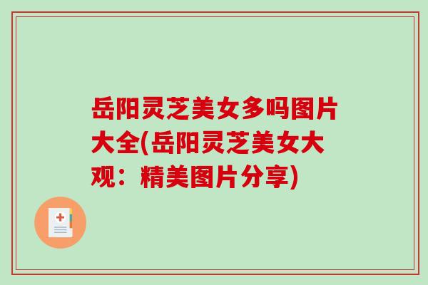 岳阳灵芝美女多吗图片大全(岳阳灵芝美女大观:精美图片分享) 岳阳灵芝美女多吗图片大全(岳阳灵芝美女大观:精美图片分享)