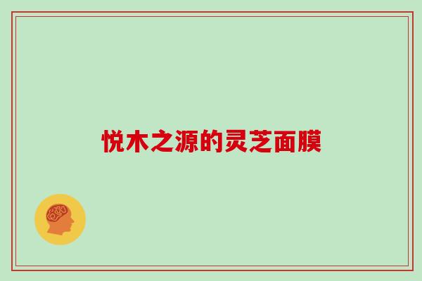 悦木之源的灵芝面膜 悦木之源的灵芝面膜