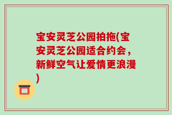 宝安灵芝公园拍拖(宝安灵芝公园适合约会，新鲜空气让爱情更浪漫)