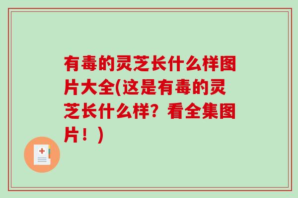 有毒的灵芝长什么样图片大全(这是有毒的灵芝长什么样？看全集图片！)
