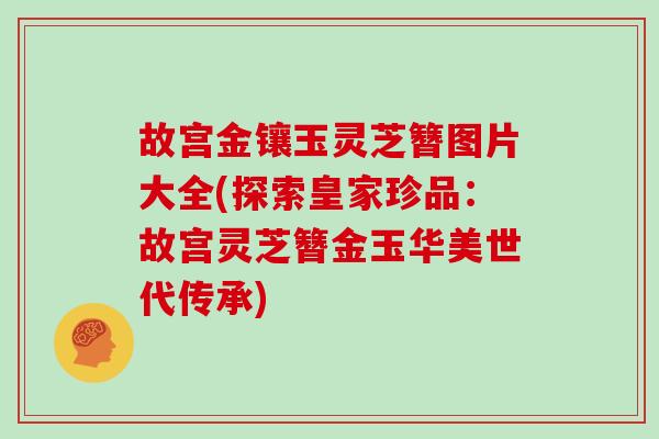 故宫金镶玉灵芝簪图片大全(探索皇家珍品:故宫灵芝簪金玉华美世代传承) 故宫金镶玉灵芝簪图片大全(探索皇家珍品:故宫灵芝簪金玉华美世代传承)