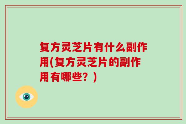 复方灵芝片有什么副作用(复方灵芝片的副作用有哪些?) 复方灵芝片有什么副作用(复方灵芝片的副作用有哪些?)