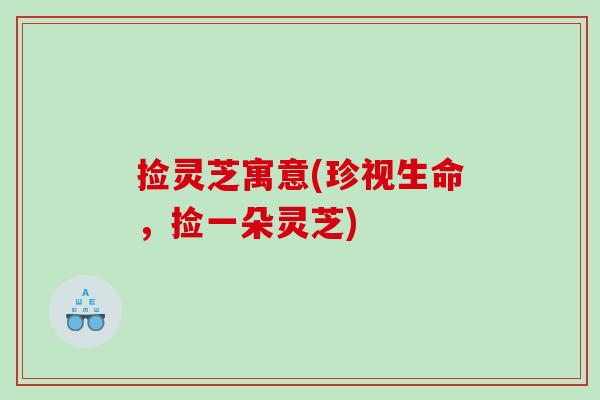 捡灵芝寓意(珍视生命,捡一朵灵芝) 捡灵芝寓意(珍视生命,捡一朵灵芝)