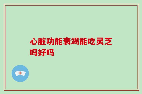 功能衰竭能吃灵芝吗好吗