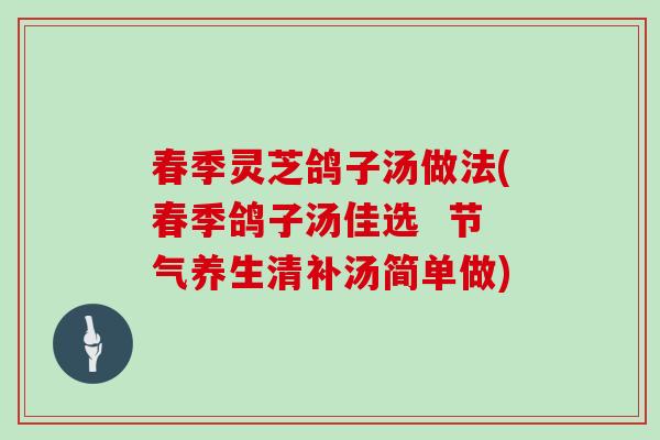 春季灵芝鸽子汤做法(春季鸽子汤佳选  节气养生清补汤简单做)
