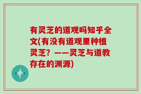 有灵芝的道观吗知乎全文(有没有道观里种植灵芝?——灵芝与道教存在的渊源) 有灵芝的道观吗知乎全文(有没有道观里种植灵芝?——灵芝与道教存在的渊源)