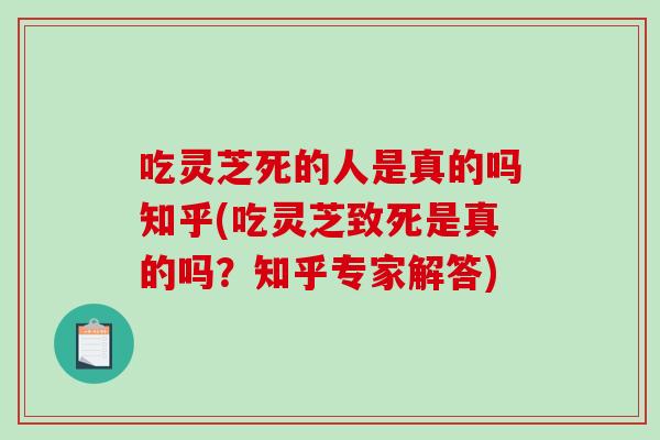 吃灵芝死的人是真的吗知乎(吃灵芝致死是真的吗?知乎专家解答) 吃灵芝死的人是真的吗知乎(吃灵芝致死是真的吗?知乎专家解答)