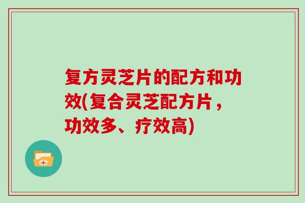 复方灵芝片的配方和功效(复合灵芝配方片，功效多、疗效高)