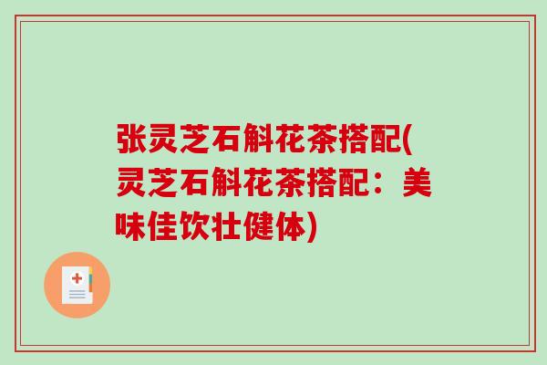 张灵芝石斛花茶搭配(灵芝石斛花茶搭配:美味佳饮壮健体) 张灵芝石斛花茶搭配(灵芝石斛花茶搭配:美味佳饮壮健体)