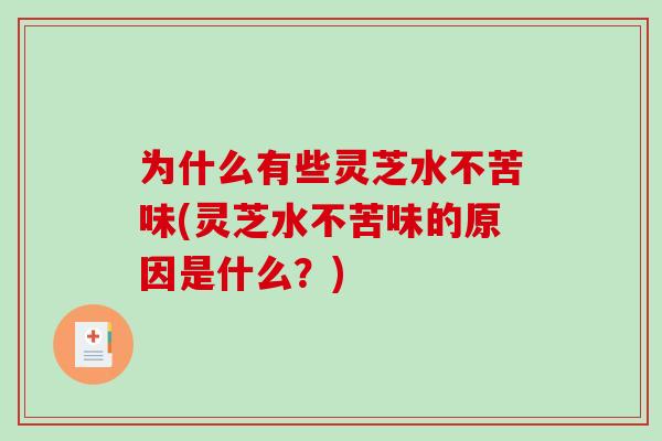 为什么有些灵芝水不苦味(灵芝水不苦味的原因是什么?) 为什么有些灵芝水不苦味(灵芝水不苦味的原因是什么?)