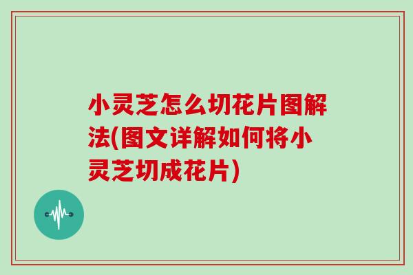 小灵芝怎么切花片图解法(图文详解如何将小灵芝切成花片) 小灵芝怎么切花片图解法(图文详解如何将小灵芝切成花片)
