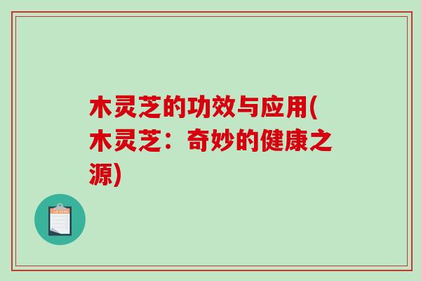 木灵芝的功效与应用(木灵芝:奇妙的健康之源) 木灵芝的功效与应用(木灵芝:奇妙的健康之源)