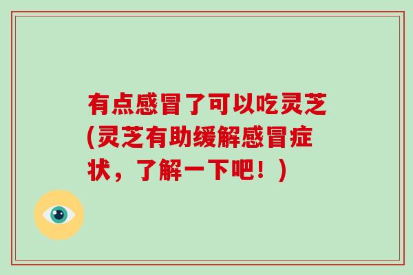有点了可以吃灵芝(灵芝有助缓解症状,了解一下吧!) 有点了可以吃灵芝(灵芝有助缓解症状,了解一下吧!)
