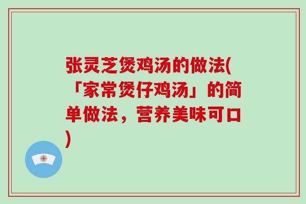 张灵芝煲鸡汤的做法(「家常煲仔鸡汤」的简单做法，营养美味可口)