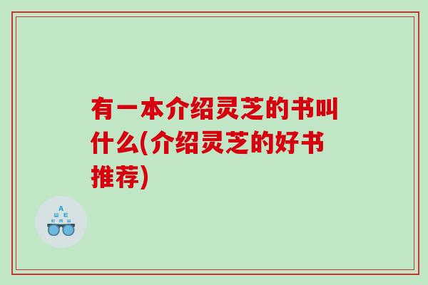 有一本介绍灵芝的书叫什么(介绍灵芝的好书推荐)