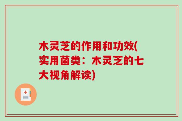 木灵芝的作用和功效(实用菌类:木灵芝的七大视角解读) 木灵芝的作用和功效(实用菌类:木灵芝的七大视角解读)