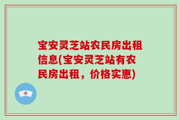宝安灵芝站农民房出租信息(宝安灵芝站有农民房出租,价格实惠) 宝安灵芝站农民房出租信息(宝安灵芝站有农民房出租,价格实惠)