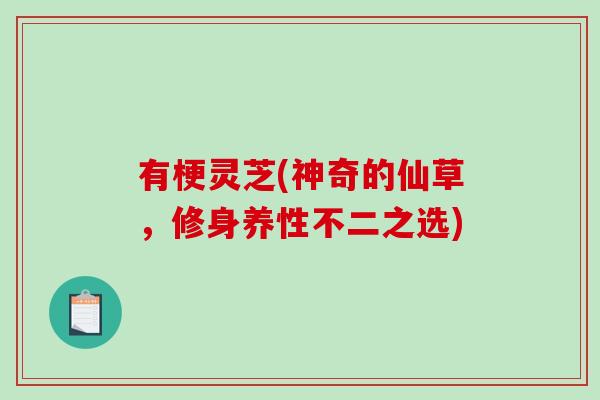 有梗灵芝(神奇的仙草，修身养性不二之选)