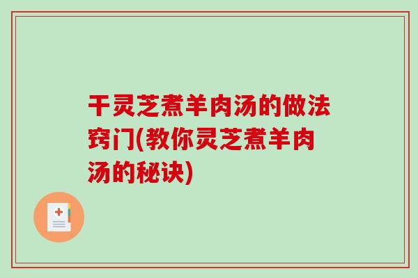 干灵芝煮羊肉汤的做法窍门(教你灵芝煮羊肉汤的秘诀) 干灵芝煮羊肉汤的做法窍门(教你灵芝煮羊肉汤的秘诀)