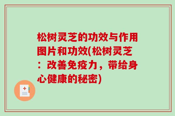 松树灵芝的功效与作用图片和功效(松树灵芝:改善免疫力,带给身心健康的秘密) 松树灵芝的功效与作用图片和功效(松树灵芝:改善免疫力,带给身心健康的秘密)