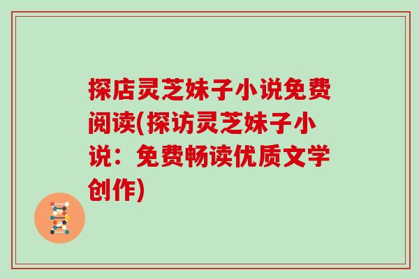 探店灵芝妹子小说免费阅读(探访灵芝妹子小说:免费畅读优质文学创作) 探店灵芝妹子小说免费阅读(探访灵芝妹子小说:免费畅读优质文学创作)