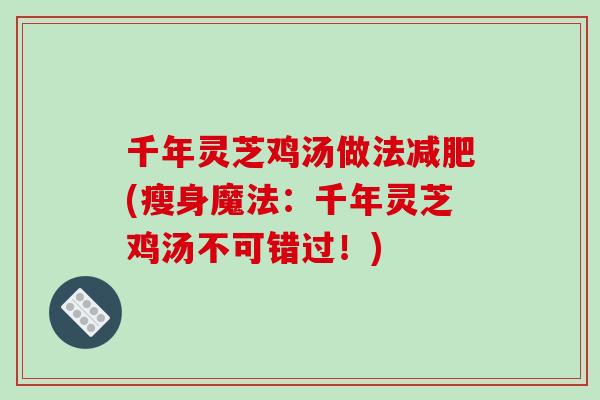 千年灵芝鸡汤做法(瘦身魔法:千年灵芝鸡汤不可错过!) 千年灵芝鸡汤做法(瘦身魔法:千年灵芝鸡汤不可错过!)