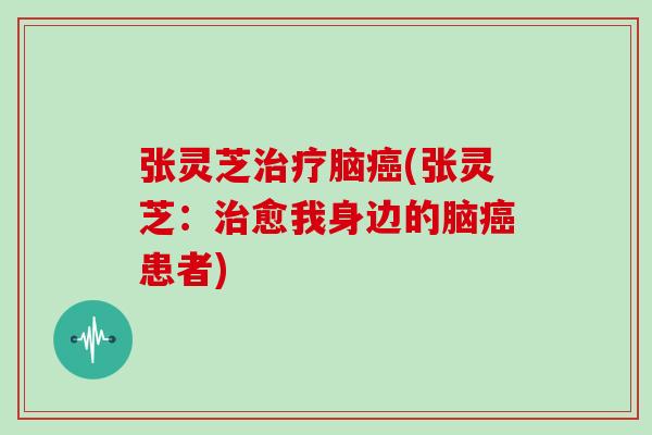 张灵芝脑(张灵芝:愈我身边的脑患者) 张灵芝脑(张灵芝:愈我身边的脑患者)