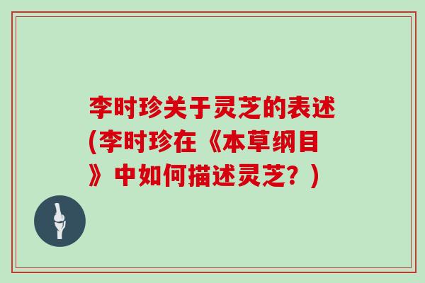 李时珍关于灵芝的表述(李时珍在《本草纲目》中如何描述灵芝？)