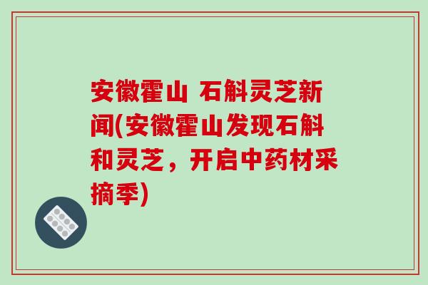 安徽霍山 石斛灵芝新闻(安徽霍山发现石斛和灵芝,开启材采摘季) 安徽霍山 石斛灵芝新闻(安徽霍山发现石斛和灵芝,开启材采摘季)