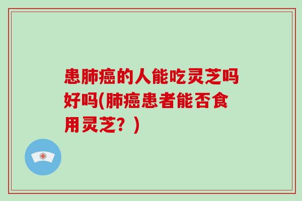 患的人能吃灵芝吗好吗(患者能否食用灵芝？)