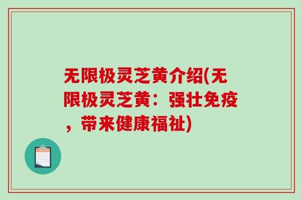无限极灵芝黄介绍(无限极灵芝黄：强壮免疫，带来健康福祉)