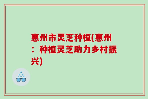 惠州市灵芝种植(惠州：种植灵芝助力乡村振兴)