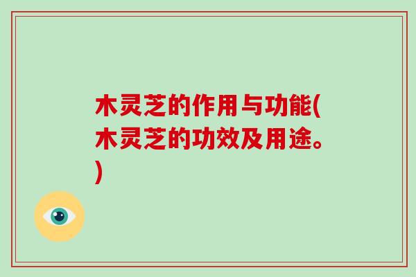 木灵芝的作用与功能(木灵芝的功效及用途。)