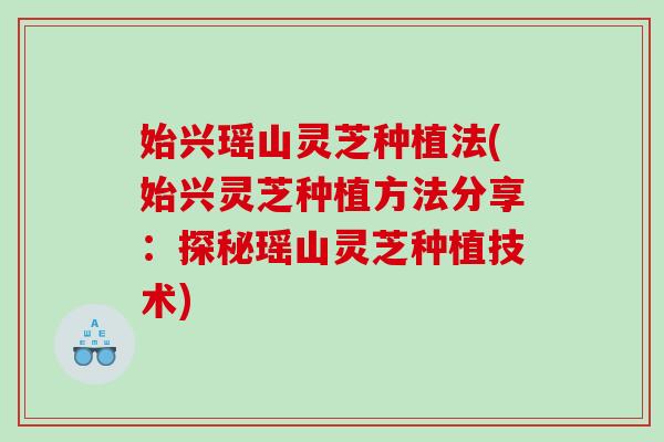 始兴瑶山灵芝种植法(始兴灵芝种植方法分享：探秘瑶山灵芝种植技术)