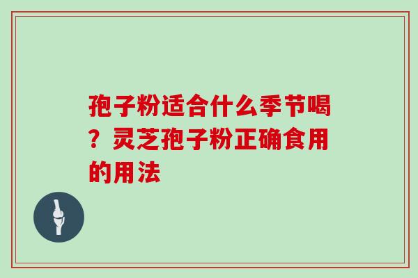 孢子粉适合什么季节喝？灵芝孢子粉正确食用的用法