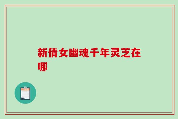 新倩女幽魂千年灵芝在哪
