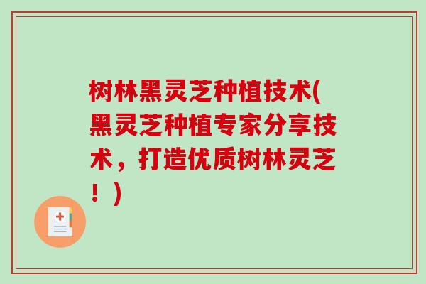 树林黑灵芝种植技术(黑灵芝种植专家分享技术,打造优质树林灵芝!) 树林黑灵芝种植技术(黑灵芝种植专家分享技术,打造优质树林灵芝!)